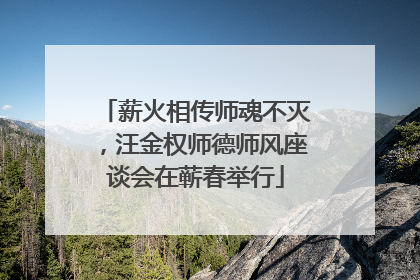 薪火相传师魂不灭，汪金权师德师风座谈会在蕲春举行