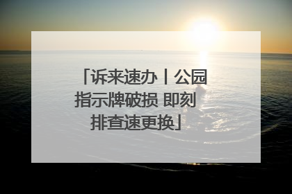 诉来速办丨公园指示牌破损 即刻排查速更换