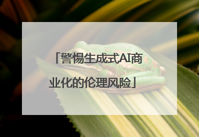 警惕生成式AI商业化的伦理风险