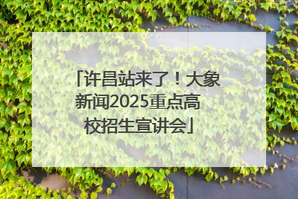 许昌站来了！大象新闻2025重点高校招生宣讲会