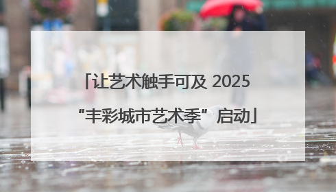 让艺术触手可及 2025“丰彩城市艺术季”启动