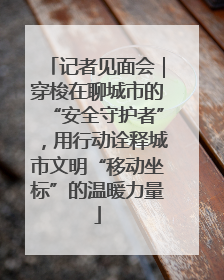 记者见面会｜穿梭在聊城市的“安全守护者”，用行动诠释城市文明“移动坐标”的温暖力量