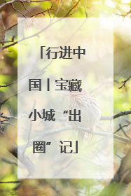 行进中国丨宝藏小城“出圈”记