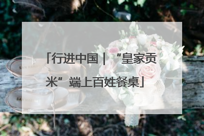 行进中国｜“皇家贡米”端上百姓餐桌