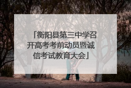 衡阳县第三中学召开高考考前动员暨诚信考试教育大会