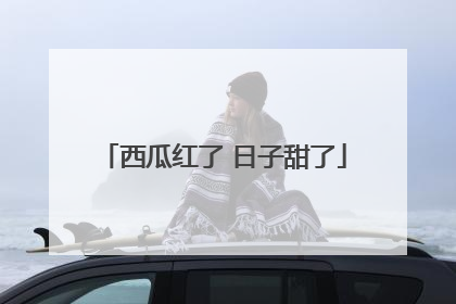 西瓜红了 日子甜了
