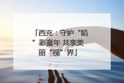 西充：守护“睛”彩童年 共享美丽“视”界