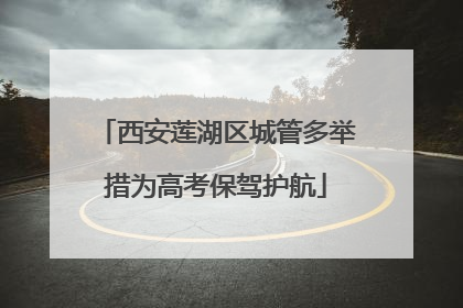 西安莲湖区城管多举措为高考保驾护航