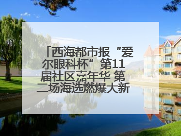 西海都市报“爱尔眼科杯”第11届社区嘉年华 第二场海选燃爆大新街夜市