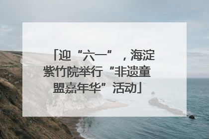迎“六一”，海淀紫竹院举行“非遗童盟嘉年华”活动