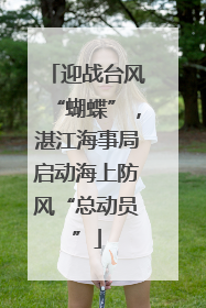 迎战台风“蝴蝶”，湛江海事局启动海上防风“总动员”