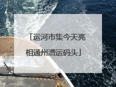 运河市集今天亮相通州漕运码头