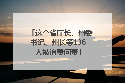 这个省厅长、州委书记、州长等136人被追责问责
