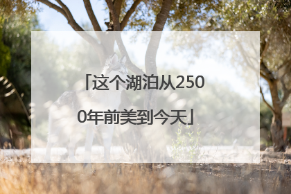 这个湖泊从2500年前美到今天