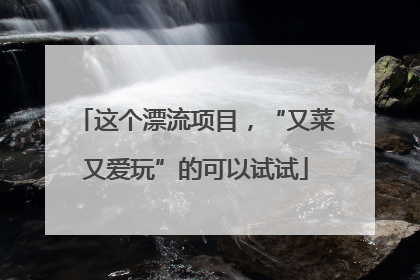 这个漂流项目，“又菜又爱玩”的可以试试