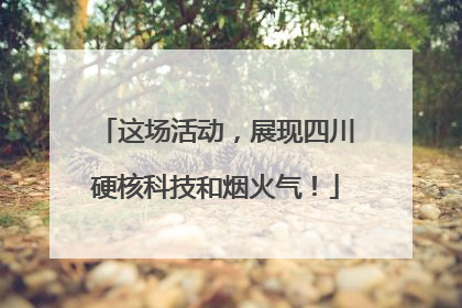 这场活动，展现四川硬核科技和烟火气！