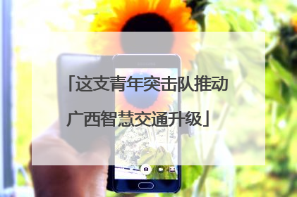 这支青年突击队推动广西智慧交通升级