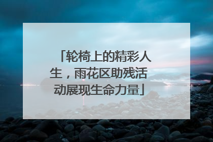 轮椅上的精彩人生，雨花区助残活动展现生命力量