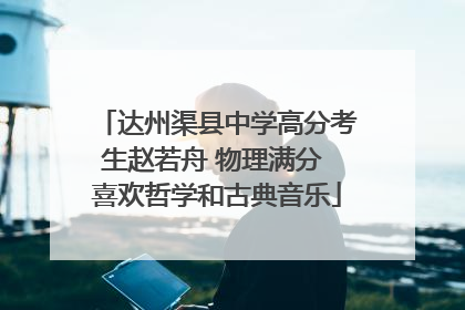 达州渠县中学高分考生赵若舟 物理满分 喜欢哲学和古典音乐