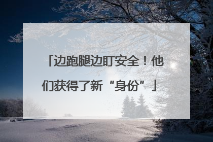 边跑腿边盯安全！他们获得了新“身份”