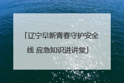 辽宁阜新青春守护安全线 应急知识进讲堂