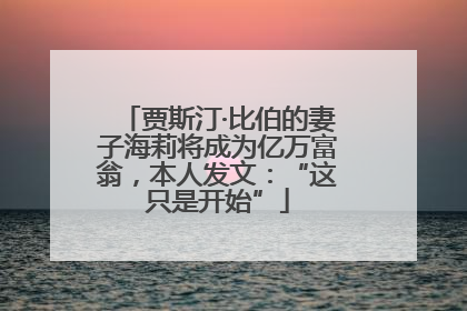 贾斯汀·比伯的妻子海莉将成为亿万富翁，本人发文：“这只是开始”