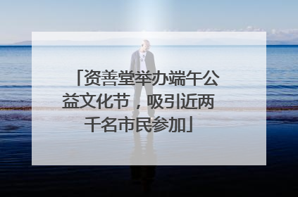 资善堂举办端午公益文化节，吸引近两千名市民参加