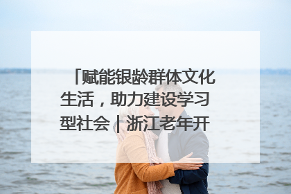 赋能银龄群体文化生活，助力建设学习型社会｜浙江老年开放大学艺术团成立