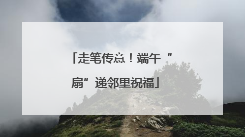 走笔传意！端午“扇”递邻里祝福