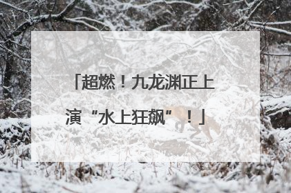 超燃！九龙渊正上演“水上狂飙”！