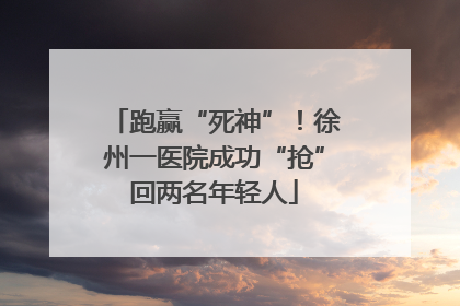 跑赢“死神”！徐州一医院成功“抢”回两名年轻人