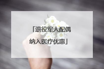 退役军人配偶纳入医疗优惠