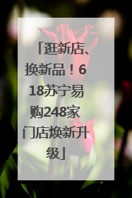 逛新店、换新品！618苏宁易购248家门店焕新升级