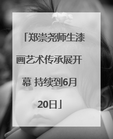 郑崇尧师生漆画艺术传承展开幕 持续到6月20日