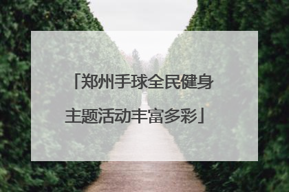 郑州手球全民健身主题活动丰富多彩