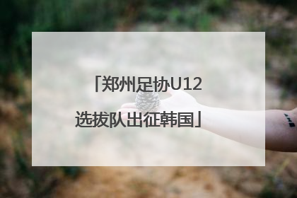 郑州足协U12选拔队出征韩国
