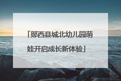 郧西县城北幼儿园萌娃开启成长新体验