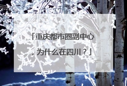 重庆都市圈副中心，为什么在四川？