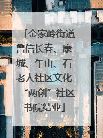 金家岭街道鲁信长春、康城、午山、石老人社区文化“两创”社区书院结业