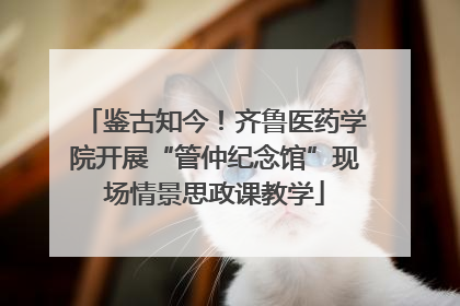 鉴古知今！齐鲁医药学院开展“管仲纪念馆”现场情景思政课教学