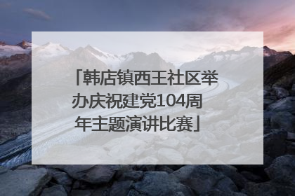 韩店镇西王社区举办庆祝建党104周年主题演讲比赛