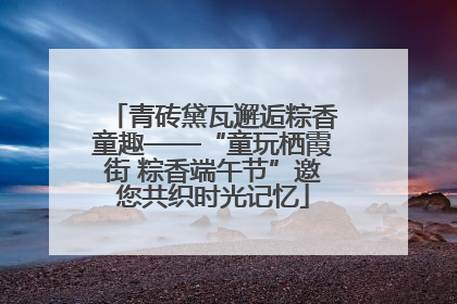 青砖黛瓦邂逅粽香童趣——“童玩栖霞街 粽香端午节”邀您共织时光记忆