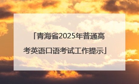 青海省2025年普通高考英语口语考试工作提示