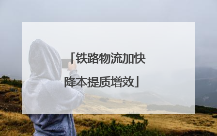 铁路物流加快降本提质增效