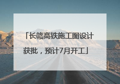 长赣高铁施工图设计获批，预计7月开工