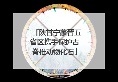 陕甘宁蒙晋五省区携手保护古脊椎动物化石