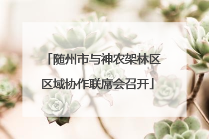 随州市与神农架林区区域协作联席会召开