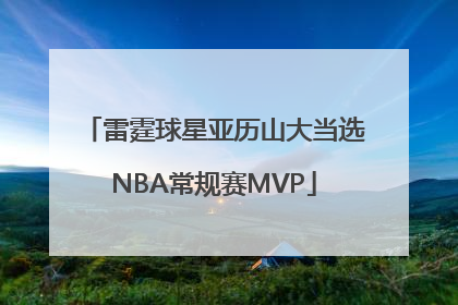 雷霆球星亚历山大当选NBA常规赛MVP