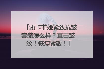 露卡菲娅紧致抗皱套装怎么样？直击皱纹！恢复紧致！