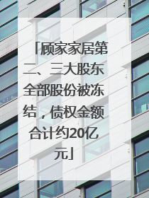 顾家家居第二、三大股东全部股份被冻结，债权金额合计约20亿元